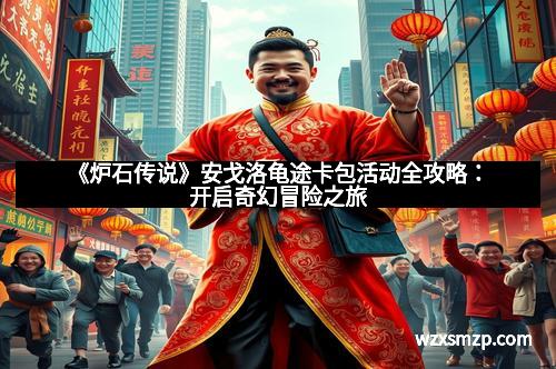 《炉石传说》安戈洛龟途卡包活动全攻略：开启奇幻冒险之旅