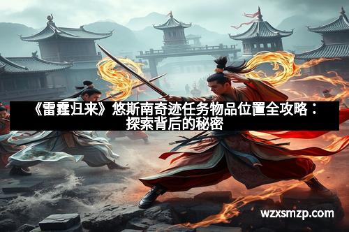 《雷霆归来》悠斯南奇迹任务物品位置全攻略：探索背后的秘密